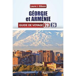 Gibson GÉORGIE et ARMÉNIE GUIDE DE VOYAGE 2026: Explorez les principales attractions du Caucase, la cuisine locale et les expériences culturelles pour les visiteurs novices Gibson GÉORGIE et ARMÉNIE GUIDE DE VOYAGE 2026: Explorez les principales attractions du Caucase, la cuisine locale et les expériences culturelles pour les visiteurs novices
