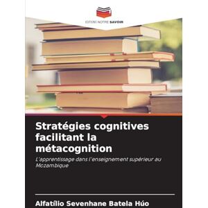 Sevenhane Batela Húo, Alfatílio Stratégies cognitives facilitant la métacognition: L'apprentissage dans l'enseignement supérieur au Mozambique Sevenhane Batela Húo, Alfatílio Stratégies cognitives facilitant la métacognition: L'apprentissage dans l'enseignement supérieur au Mozambique