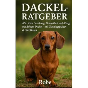 Robe Der Dackel Ratgeber – Erziehung, Pflege & Alltagstipps: Alles, was Sie über Ihren Dackel wissen müssen – vom Welpen bis zum Senior Robe Der Dackel Ratgeber – Erziehung, Pflege & Alltagstipps: Alles, was Sie über Ihren Dackel wissen müssen – vom Welpen bis zum Senior
