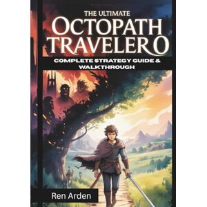 Arden, Ren The Ultimate Octopath Traveler 0 Complete Strategy Guide & Walkthrough: Master Every Battle, Every Region And Every Choice Arden, Ren The Ultimate Octopath Traveler 0 Complete Strategy Guide & Walkthrough: Master Every Battle, Every Region And Every Choice