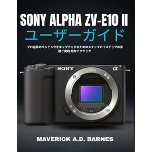 MAVERICK A.D. BARNES SONY ALPHA ZV-E10 IIユーザーガイド: プロ品質のコンテンツをキャプチャするためのステップバイステップの手順と実践 的なテクニック MAVERICK A.D. BARNES SONY ALPHA ZV-E10 IIユーザーガイド: プロ品質のコンテンツをキャプチャするためのステップバイステップの手順と実践 的なテクニック