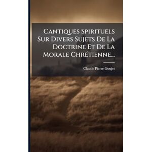 Goujet, Claude-Pierre Cantiques Spirituels Sur Divers Sujets De La Doctrine Et De La Morale ChrÃ(c)tienne... Goujet, Claude-Pierre Cantiques Spirituels Sur Divers Sujets De La Doctrine Et De La Morale ChrÃ(c)tienne...