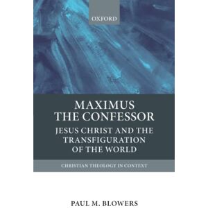 BLOWERS, Paul M. MAXIMUS THE CONFESSOR CTC P: Jesus Christ and the Transfiguration of the World (Christian Theology in Context) BLOWERS, Paul M. MAXIMUS THE CONFESSOR CTC P: Jesus Christ and the Transfiguration of the World (Christian Theology in Context)