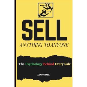 HALE, ZAXON Sell Anything to Anyone: The Psychology Behind Every Sale HALE, ZAXON Sell Anything to Anyone: The Psychology Behind Every Sale