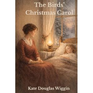 Wiggin, Kate Douglas The Birds’ Christmas Carol (Annotated) Wiggin, Kate Douglas The Birds’ Christmas Carol (Annotated)