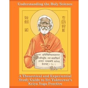 Kurczak, Ryan Understanding The Holy Science (Translated): A Theoretical and Experiential Study Guide to Sri Yukteswar’s Kriya Yoga Practice Kurczak, Ryan Understanding The Holy Science (Translated): A Theoretical and Experiential Study Guide to Sri Yukteswar’s Kriya Yoga Practice