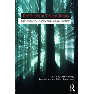 The Future of Trauma Theory: Contemporary Literary and Cultural Criticism The Future of Trauma Theory: Contemporary Literary and Cultural Criticism