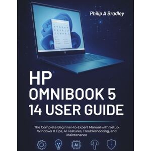 A Bradley, Philip Hp Omnibook 5 14 User Guide: The Complete Beginner-to-Expert Manual with Setup, Windows 11 Tips, AI Features, Troubleshooting, and Maintenance A Bradley, Philip Hp Omnibook 5 14 User Guide: The Complete Beginner-to-Expert Manual with Setup, Windows 11 Tips, AI Features, Troubleshooting, and Maintenance