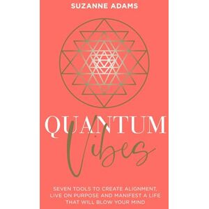 Adams, Suzanne Quantum Vibes: 7 Tools to Raise Your Energy, Harness Your Power and Manifest a Life that Will Blow Your Mind Adams, Suzanne Quantum Vibes: 7 Tools to Raise Your Energy, Harness Your Power and Manifest a Life that Will Blow Your Mind
