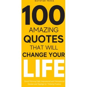 Press, Daystar 100 Amazing Quotes That will change Your Life: Good Morning Daily Inspirational and Motivational Quotes and Sayings for Thinking Positive Press, Daystar 100 Amazing Quotes That will change Your Life: Good Morning Daily Inspirational and Motivational Quotes and Sayings for Thinking Positive