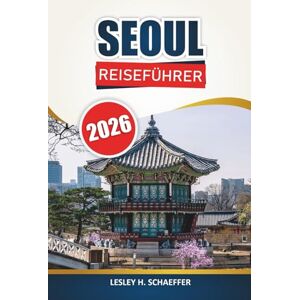 Schaeffer, Lesley H. Seoul Reiseführer 2026: Erkunden Sie Südkoreas Hauptstadt durch lokale Kultur, Lebensmittelmärkte, Paläste, Einkaufsstraßen und Tagesausflüge Schaeffer, Lesley H. Seoul Reiseführer 2026: Erkunden Sie Südkoreas Hauptstadt durch lokale Kultur, Lebensmittelmärkte, Paläste, Einkaufsstraßen und Tagesausflüge