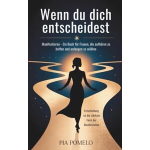 Pomelo, Pia Wenn du dich entscheidest: Manifestieren Ein Buch für Frauen, die aufhören zu hoffen und anfangen zu wählen Pomelo, Pia Wenn du dich entscheidest: Manifestieren Ein Buch für Frauen, die aufhören zu hoffen und anfangen zu wählen