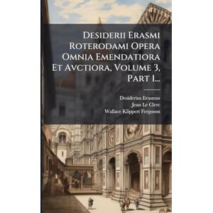 Erasmus, Desiderius Desiderii Erasmi Roterodami Opera Omnia Emendatiora Et Avctiora, Volume 3, Part 1... Erasmus, Desiderius Desiderii Erasmi Roterodami Opera Omnia Emendatiora Et Avctiora, Volume 3, Part 1...