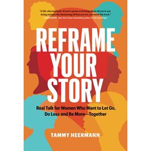 Heermann, Tammy Reframe Your Story: Real Talk for Women Who Want to Let Go, Do Less and Be More—Together Heermann, Tammy Reframe Your Story: Real Talk for Women Who Want to Let Go, Do Less and Be More—Together