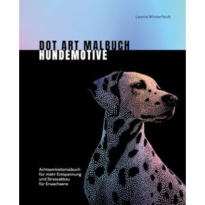 Winterfeldt, Leonie Dot Art Malbuch 50 Hundemotive: Achtsamkeitsmalbuch für mehr Entspannung und Stressabbau für Erwachsene (Dot Art by Leonie Winterfeldt) Winterfeldt, Leonie Dot Art Malbuch 50 Hundemotive: Achtsamkeitsmalbuch für mehr Entspannung und Stressabbau für Erwachsene (Dot Art by Leonie Winterfeldt)