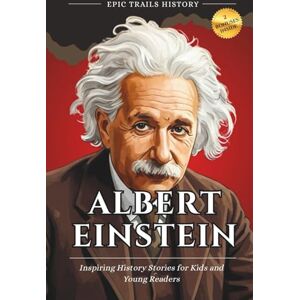 History, Epic Trails Albert Einstein: Inspiring History Stories for Kids and Young Readers (Epic Trails History Adventures) History, Epic Trails Albert Einstein: Inspiring History Stories for Kids and Young Readers (Epic Trails History Adventures)