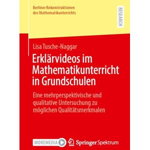 Tusche-Naggar, Lisa Erklärvideos im Mathematikunterricht in Grundschulen: Eine mehrperspektivische und qualitative Untersuchung zu möglichen Qualitätsmerkmalen (Berliner Rekonstruktionen des Mathematikunterrichts) Tusche-Naggar, Lisa Erklärvideos im Mathematikunterricht in Grundschulen: Eine mehrperspektivische und qualitative Untersuchung zu möglichen Qualitätsmerkmalen (Berliner Rekonstruktionen des Mathematikunterrichts)