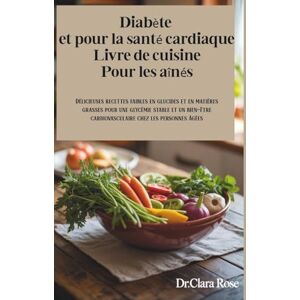ROSE, Dr. CLARA Diabète et pour la santé cardiaque Livre de cuisine Pour les aînés D: Délicieuses recettes faibles en glucides et en matières grasses pour une ... cardiovasculaire chez les personnes âgées ROSE, Dr. CLARA Diabète et pour la santé cardiaque Livre de cuisine Pour les aînés D: Délicieuses recettes faibles en glucides et en matières grasses pour une ... cardiovasculaire chez les personnes âgées