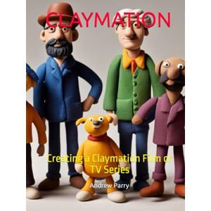 Parry, Andrew CLAYMATION: Creating a Claymation Film or TV Series Parry, Andrew CLAYMATION: Creating a Claymation Film or TV Series
