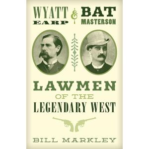 Markley, Bill Wyatt Earp and Bat Masterson: Lawmen of the Legendary West Markley, Bill Wyatt Earp and Bat Masterson: Lawmen of the Legendary West