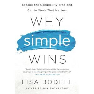 Bodell, Lisa Why Simple Wins: Escape the Complexity Trap and Get to Work That Matters Bodell, Lisa Why Simple Wins: Escape the Complexity Trap and Get to Work That Matters