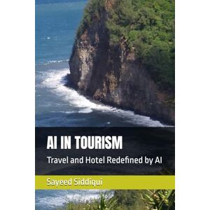 Siddiqui, Sayeed AI IN TOURISM: Travel and Hotel Redefined by AI (AI GUIDEBOOKS) Siddiqui, Sayeed AI IN TOURISM: Travel and Hotel Redefined by AI (AI GUIDEBOOKS)