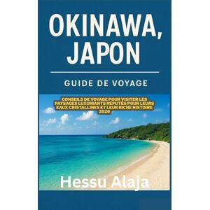 ALAJA, HESSU OKINAWA JAPON GUIDE DE VOYAGE: Conseils de voyage pour visiter les paysages luxuriants reputes pour leurs eaux cristallines et leur riche histoire 2026 ALAJA, HESSU OKINAWA JAPON GUIDE DE VOYAGE: Conseils de voyage pour visiter les paysages luxuriants reputes pour leurs eaux cristallines et leur riche histoire 2026