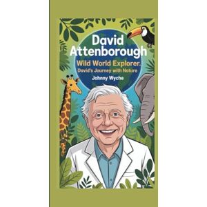 WYCHE, JOHNNY DAVID ATTENBOROUGH: WILD WORLD EXPLORER:DAVID’S JOURNEY WITH NATURE:BIOGRAPHY FOR KIDS WYCHE, JOHNNY DAVID ATTENBOROUGH: WILD WORLD EXPLORER:DAVID’S JOURNEY WITH NATURE:BIOGRAPHY FOR KIDS