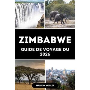 Vogler, Marie O. GUIDE DE VOYAGE DU ZIMBABWE 2026: Tout ce qu'il faut savoir pour un voyage inoubliable au Zimbabwe Vogler, Marie O. GUIDE DE VOYAGE DU ZIMBABWE 2026: Tout ce qu'il faut savoir pour un voyage inoubliable au Zimbabwe