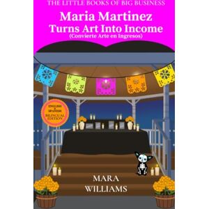 Williams, Mara Maria Martinez Turns Art Into Income: Bilingual Edition English & Spanish: 6 (The Little Books of Big Business) Williams, Mara Maria Martinez Turns Art Into Income: Bilingual Edition English & Spanish: 6 (The Little Books of Big Business)