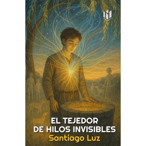 Luz, Santiago EL TEJEDOR DE HILOS INVISIBLES (TEMAS PARA LA VIDA DE SANTIAGO LUZ) Luz, Santiago EL TEJEDOR DE HILOS INVISIBLES (TEMAS PARA LA VIDA DE SANTIAGO LUZ)