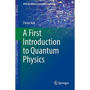 Kok, Pieter A First Introduction to Quantum Physics (Undergraduate Lecture Notes in Physics) Kok, Pieter A First Introduction to Quantum Physics (Undergraduate Lecture Notes in Physics)