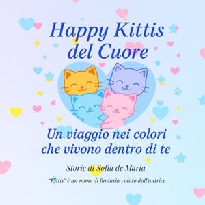 de Maria, Sofia Happy Kittis del Cuore: Un viaggio nei colori che vivono dentro di te de Maria, Sofia Happy Kittis del Cuore: Un viaggio nei colori che vivono dentro di te