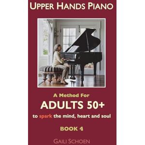 Schoen, Ms Gaili Upper Hands Piano: A Method For Adults 50+ to SPARK the Mind, Heart and Soul: Book 4: Volume 4 Schoen, Ms Gaili Upper Hands Piano: A Method For Adults 50+ to SPARK the Mind, Heart and Soul: Book 4: Volume 4