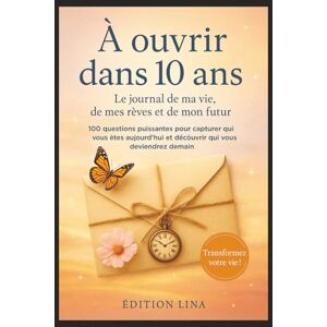 LINA, Édition À ouvrir dans 10 ans: Le journal de ma vie, de mes rêves et de mon futur 100 questions puissantes pour capturer qui vous êtes aujourd'hui et découvrir qui vous deviendrez demain LINA, Édition À ouvrir dans 10 ans: Le journal de ma vie, de mes rêves et de mon futur 100 questions puissantes pour capturer qui vous êtes aujourd'hui et découvrir qui vous deviendrez demain