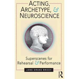 Brody, Jane Drake Acting, Archetype, and Neuroscience: Superscenes for Rehearsal and Performance Brody, Jane Drake Acting, Archetype, and Neuroscience: Superscenes for Rehearsal and Performance