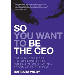 Wilby, Barbara So You Want to Be the CEO: Proven Principles for Aspiring Ceos Based on Over Twenty Years of Experience Wilby, Barbara So You Want to Be the CEO: Proven Principles for Aspiring Ceos Based on Over Twenty Years of Experience