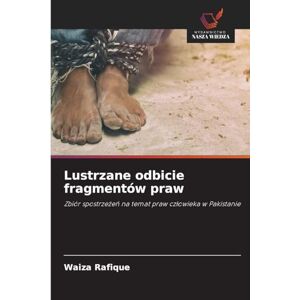 Rafique, Waiza Lustrzane odbicie fragmentów praw: Zbiór spostrze¿e¿ na temat praw cz¿owieka w Pakistanie Rafique, Waiza Lustrzane odbicie fragmentów praw: Zbiór spostrze¿e¿ na temat praw cz¿owieka w Pakistanie
