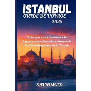 NOMAD, KAI ISTANBUL GUIDE DE VOYAGE 2025: Explorez les sites historiques, les joyaux cachés et la culture vibrante de la ville emblématique de la Turquie NOMAD, KAI ISTANBUL GUIDE DE VOYAGE 2025: Explorez les sites historiques, les joyaux cachés et la culture vibrante de la ville emblématique de la Turquie