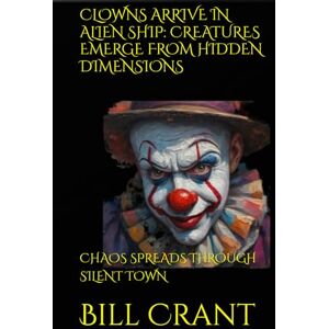 Crant, Bill CLOWNS ARRIVE IN ALIEN SHIP: CREATURES EMERGE FROM HIDDEN DIMENSIONS: CHAOS SPREADS THROUGH SILENT TOWN (science fiction comedy) Crant, Bill CLOWNS ARRIVE IN ALIEN SHIP: CREATURES EMERGE FROM HIDDEN DIMENSIONS: CHAOS SPREADS THROUGH SILENT TOWN (science fiction comedy)