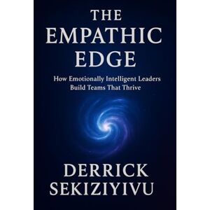 SEKIZIYIVU, DERRICK THE EMPATHIC EDGE: How Emotionally Intelligent Leaders Build Teams That Thrive SEKIZIYIVU, DERRICK THE EMPATHIC EDGE: How Emotionally Intelligent Leaders Build Teams That Thrive