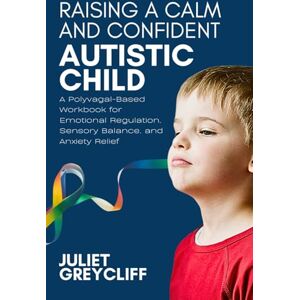 Greycliff, Juliet Raising a Calm and Confident Autistic Child: A Polyvagal-Based Workbook for Emotional Regulation, Sensory Balance, and Anxiety Relief Greycliff, Juliet Raising a Calm and Confident Autistic Child: A Polyvagal-Based Workbook for Emotional Regulation, Sensory Balance, and Anxiety Relief
