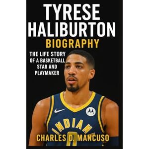 D. MANCUSO, CHARLES TYRESE HALIBURTON BIOGRAPHY: The Life Story Of A Basketball Star And Playmaker D. MANCUSO, CHARLES TYRESE HALIBURTON BIOGRAPHY: The Life Story Of A Basketball Star And Playmaker