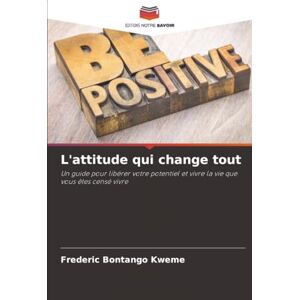 Bontango Kweme, Frederic L'attitude qui change tout: Un guide pour libérer votre potentiel et vivre la vie que vous êtes censé vivre Bontango Kweme, Frederic L'attitude qui change tout: Un guide pour libérer votre potentiel et vivre la vie que vous êtes censé vivre