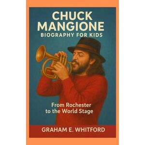 E. Whitford, Graham Chuck Mangione Biography for Kids: From Rochester to the World Stage E. Whitford, Graham Chuck Mangione Biography for Kids: From Rochester to the World Stage