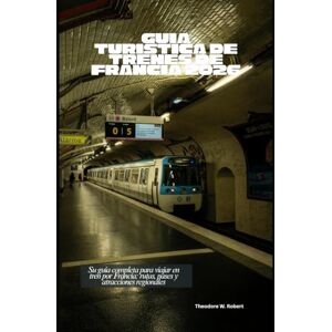 Robert, Theodore W. Guía turística de trenes de Francia 2026: Su guía completa para viajar en tren por Francia: rutas, pases y atracciones regionales (Train Travel Guide) Robert, Theodore W. Guía turística de trenes de Francia 2026: Su guía completa para viajar en tren por Francia: rutas, pases y atracciones regionales (Train Travel Guide)