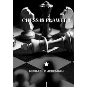 Jeremiah, Michael P Michael P Jeremiah's CHESS IS FLAWED!: CHESS IS FLAWED Jeremiah, Michael P Michael P Jeremiah's CHESS IS FLAWED!: CHESS IS FLAWED