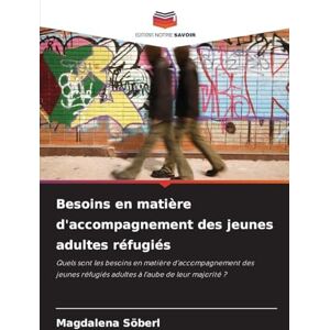 Söberl, Magdalena Besoins en matière d'accompagnement des jeunes adultes réfugiés: Quels sont les besoins en matière d'accompagnement des jeunes réfugiés adultes à l'aube de leur majorité ? Söberl, Magdalena Besoins en matière d'accompagnement des jeunes adultes réfugiés: Quels sont les besoins en matière d'accompagnement des jeunes réfugiés adultes à l'aube de leur majorité ?