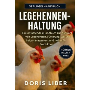 LIBER, DORIS LEGEHENNENHALTUNG: Ein umfassendes Handbuch zur Auswahl von Legehennen, Fütterung, Gesundheitsmanagement und hoher Ei-Produktion. LIBER, DORIS LEGEHENNENHALTUNG: Ein umfassendes Handbuch zur Auswahl von Legehennen, Fütterung, Gesundheitsmanagement und hoher Ei-Produktion.