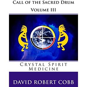 Cobb, Rev David Robert Call of the Sacred Drum: Crystal Spirit Medicine: Volume 3 Cobb, Rev David Robert Call of the Sacred Drum: Crystal Spirit Medicine: Volume 3